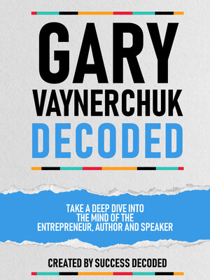 cover image of Gary Vaynerchuk Decoded--Take a Deep Dive Into the Mind of the Entrepreneur, Author and Speaker